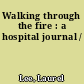 Walking through the fire : a hospital journal /