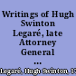 Writings of Hugh Swinton Legaré, late Attorney General and acting Secretary of State of the United States consisting of a diary of Brussels, and journal of the Rhine; extracts from his private and diplomatic correspondence; orations and speeches; and contributions to the New-York and Southern reviews ; prefaced by a memoir of his life /
