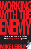 Working with the enemy : how to survive and thrive with really difficult people /