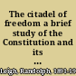 The citadel of freedom a brief study of the Constitution and its builders, and of the movement to destroy it /
