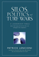 Silos, politics, and turf wars : a leadership fable about destroying the barriers that turn colleagues into competitors /