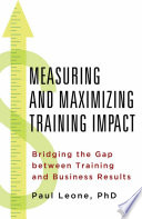 Measuring and maximizing training impact : bridging the gap between training and business results /
