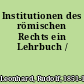 Institutionen des römischen Rechts ein Lehrbuch /