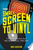 From small screen to vinyl : a guide to television stars who made records, 1950-2000 /