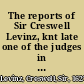 The reports of Sir Creswell Levinz, knt late one of the judges in the Court of Common Pleas, at Westminster, containing cases heard and determined in the Court of King's Bench, during the time that Sir Matthew Hale, Sir Richard Rainsford, and Sir William Scroggs were Chief Justices there ; as also of certain cases in other courts at Westminster, during that time /