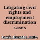Litigating civil rights and employment discrimination cases /