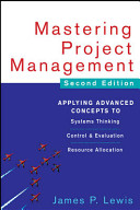 Mastering project management : applying advanced concepts to systems thinking, control & evaluation, resource allocation / James P. Lewis.