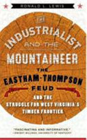 The industrialist and the mountaineer : the Eastham-Thompson feud and the struggle for West Virginia's timber frontier /