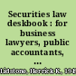 Securities law deskbook : for business lawyers, public accountants, and corporate management /