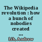 The Wikipedia revolution : how a bunch of nobodies created the world's greatest encyclopedia /