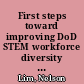 First steps toward improving DoD STEM workforce diversity : response to the 2012 Department of Defense STEM Diversity Summit /