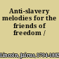 Anti-slavery melodies for the friends of freedom /