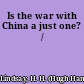 Is the war with China a just one? /