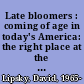 Late bloomers : coming of age in today's America: the right place at the wrong time /