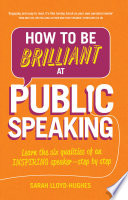 How to be brilliant at public speaking : learn the six qualities of an inspiring speaker - step by step /