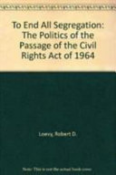 To end all segregation : the politics of the passage of the Civil Rights Act of 1964 /