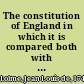 The constitution of England in which it is compared both with the republican form of government, and the other monarchies in Europe /