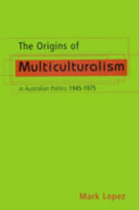The origins of multiculturalism in Australian politics, 1945-1975 /