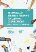 The manual of strategic planning for cultural organizations : a guide for museums, performing arts, science centers, public gardens, heritage sites, libraries, archives, and zoos /