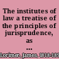 The institutes of law a treatise of the principles of jurisprudence, as determined by nature /