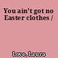 You ain't got no Easter clothes /