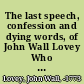 The last speech, confession and dying words, of John Wall Lovey Who was executed at Albany, on Friday the 2d of April, 1773 for counterfeiting the currency of the province of New-York.