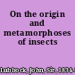 On the origin and metamorphoses of insects