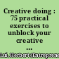 Creative doing : 75 practical exercises to unblock your creative potential in your work, hobby, or next career /