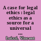 A case for legal ethics : legal ethics as a source for a universal ethic /