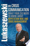 Lukaszewski on crisis communication : what your CEO needs to know about reputation risk and crisis management /