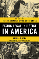 Fixing legal injustice in America : the case for a Defender General of the United States /