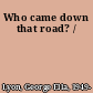Who came down that road? /