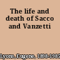 The life and death of Sacco and Vanzetti