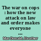 The war on cops : how the new attack on law and order makes everyone less safe /