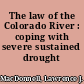 The law of the Colorado River : coping with severe sustained drought /