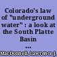 Colorado's law of "underground water" : a look at the South Platte Basin & beyond /