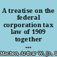 A treatise on the federal corporation tax law of 1909 together with appendices containing the act of Congress and Treasury regulations, with annotations and explanations and forms of returns /