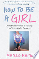 How to be a girl : a mother's memoir of raising her transgender daughter /