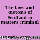 The laws and customs of Scotland in matters criminal /