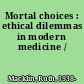 Mortal choices : ethical dilemmas in modern medicine /