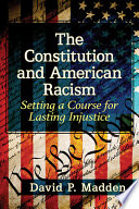 The Constitution and American racism : setting a course for lasting injustice /