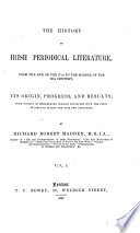 The history of Irish periodical literature : from the end of the 17th to the middle of the 19th century; its origin, progress, and results; with notices of remarkable persons connected with the press in Ireland during the past two centuries /