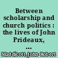 Between scholarship and church politics : the lives of John Prideaux, 1578-1650 /