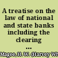 A treatise on the law of national and state banks including the clearing house and trust companies and bank acceptances : with an appendix of the National Bank and Federal Reserve Acts and also instructions relative to the organization and powers of national banks  /