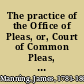 The practice of the Office of Pleas, or, Court of Common Pleas, in the Exchequer, at Westminster with a summary of the law of extents /