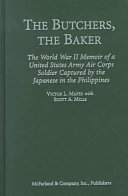 The butchers, the baker : the World War II memoir of a United States Army Air Corps soldier captured by the Japanese in the Philippines /