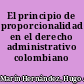 El principio de proporcionalidad en el derecho administrativo colombiano /
