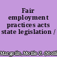 Fair employment practices acts state legislation /