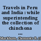 Travels in Peru and India : while superintending the collection of chinchona plants and seeds in South America, and their introduction into India /