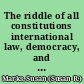 The riddle of all constitutions international law, democracy, and the critique of ideology /